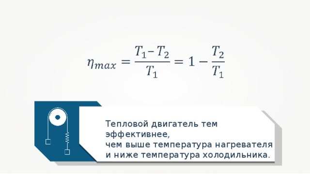 Тепловой двигатель тем эффективнее, чем выше температура нагревателя и ниже температура холодильника. 