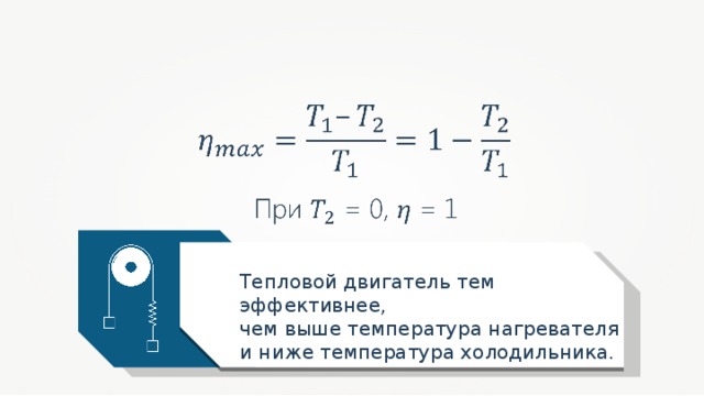 Тепловой двигатель тем эффективнее, чем выше температура нагревателя и ниже температура холодильника. 