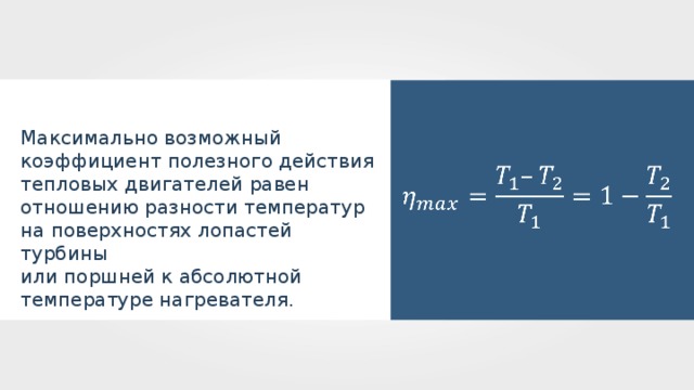 Максимально возможный коэффициент полезного действия тепловых двигателей равен отношению разности температур на поверхностях лопастей турбины или поршней к абсолютной температуре нагревателя. 