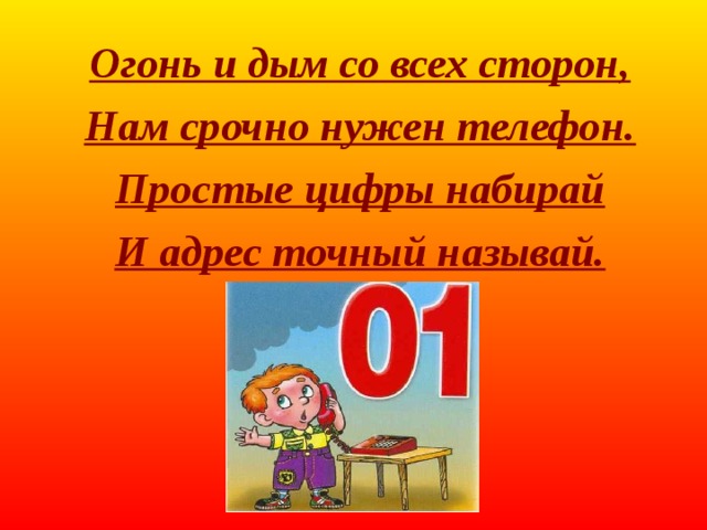 Огонь и дым со всех сторон, Нам срочно нужен телефон. Простые цифры набирай И адрес точный называй.   