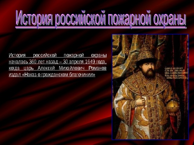 История российской пожарной охраны началась 360 лет назад – 30 апреля 1649 года, когда царь Алексей Михайлович Романов издал «Наказ о гражданском благочинии» 