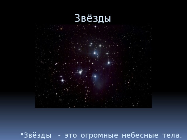 Звёзды Звёзды - это огромные небесные тела. Но они так далеко от Земли, что кажутся очень маленькими. Скопления звёзд называют созвездиями. 