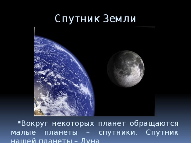 Спутник Земли Вокруг некоторых планет обращаются малые планеты – спутники. Спутник нашей планеты – Луна. 
