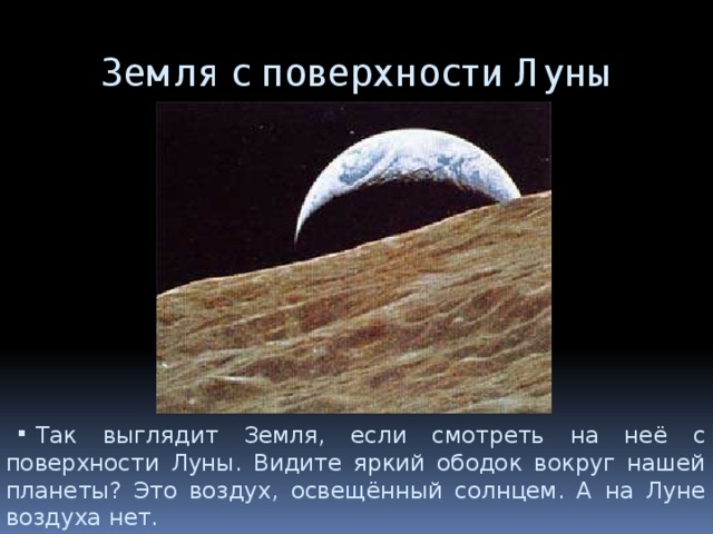 Земля с поверхности Луны Так выглядит Земля, если смотреть на неё с поверхности Луны. Видите яркий ободок вокруг нашей планеты? Это воздух, освещённый солнцем. А на Луне воздуха нет. 
