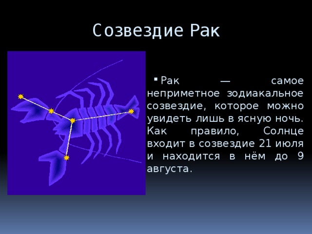 Созвездие Рак Рак — самое неприметное зодиакальное созвездие, которое можно увидеть лишь в ясную ночь. Как правило, Солнце входит в созвездие 21 июля и находится в нём до 9 августа. 