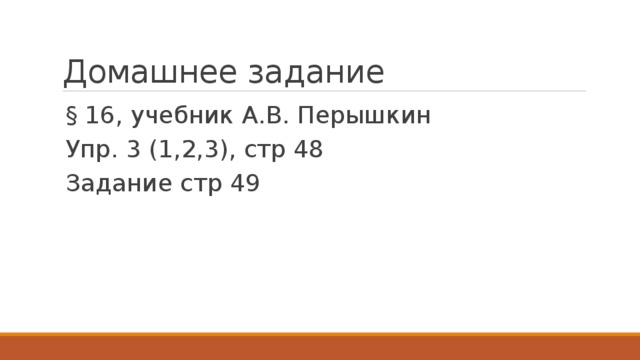 Домашнее задание § 16, учебник А.В. Перышкин Упр. 3 (1,2,3), стр 48 Задание стр 49 
