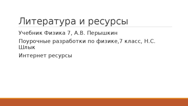 Литература и ресурсы Учебник Физика 7, А.В. Перышкин Поурочные разработки по физике,7 класс, Н.С. Шлык Интернет ресурсы 