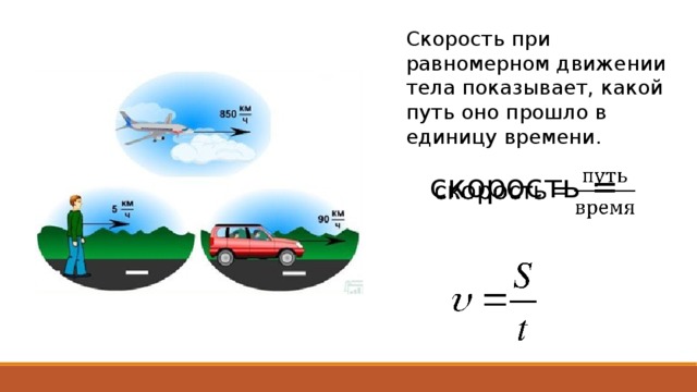 Скорость при равномерном движении тела показывает, какой путь оно прошло в единицу времени. скорость =   