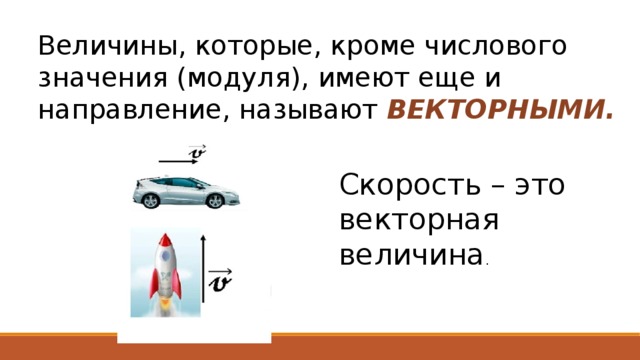 Величины, которые, кроме числового значения (модуля), имеют еще и направление, называют ВЕКТОРНЫМИ. Скорость – это векторная величина . 