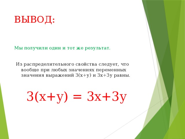 ВЫВОД: Мы получили один и тот же результат.  Из распределительного свойства следует, что вообще при любых значениях переменных значения выражений 3(х+у) и 3х+3у равны. 3(х+у) = 3х+3у 