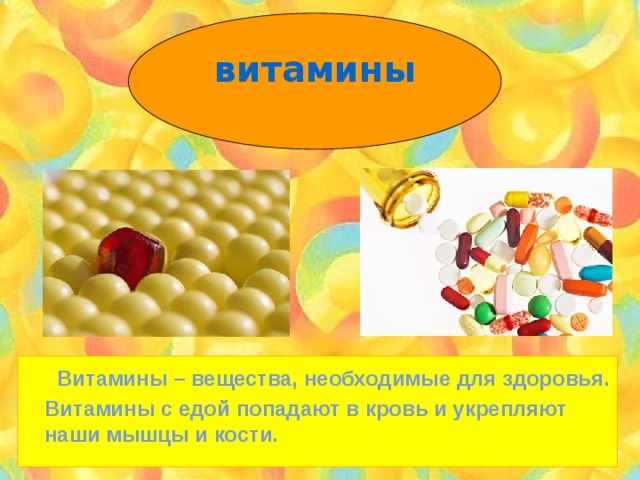 витамины  Витамины – вещества, необходимые для здоровья. Витамины с едой попадают в кровь и укрепляют наши мышцы и кости. 