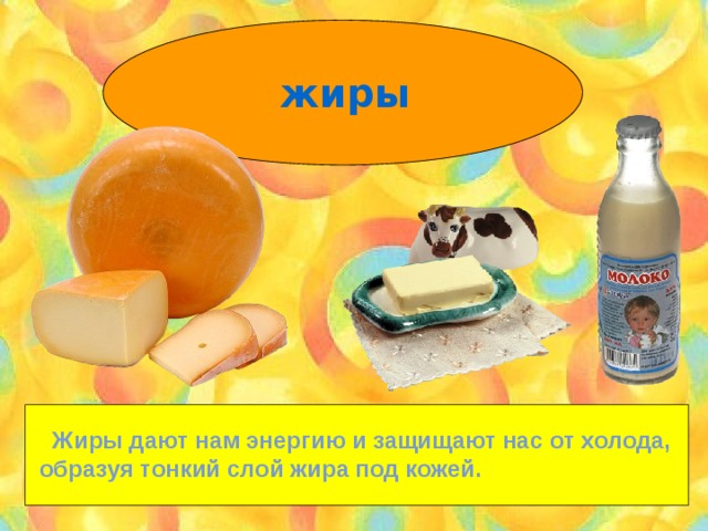 жиры  Жиры дают нам энергию и защищают нас от холода, образуя тонкий слой жира под кожей. 