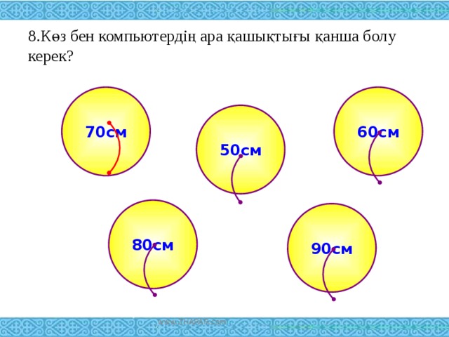 8.Көз бен компьютердің ара қашықтығы қанша болу керек?   60см 70см 50см 80см 90см www.ZHARAR.com 