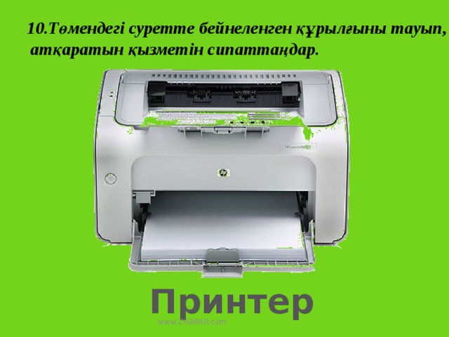 10.Төмендегі суретте бейнеленген құрылғыны тауып,  атқаратын қызметін сипаттаңдар. Принтер www.ZHARAR.com 