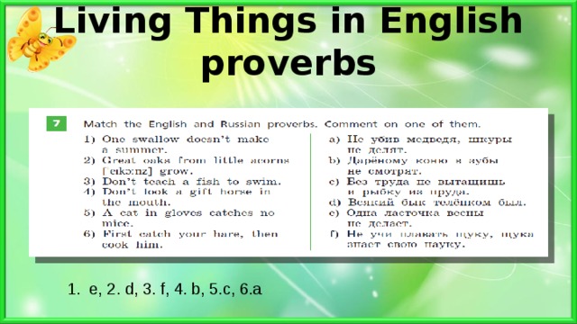 Living Things in English proverbs 1. e, 2. d, 3. f, 4. b, 5.c, 6.a 