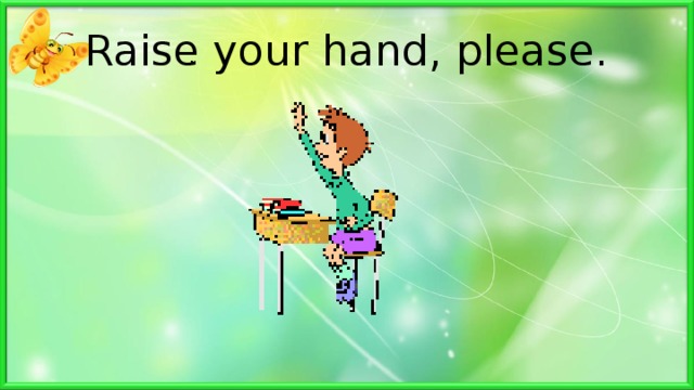 Raise your hand, please. . 