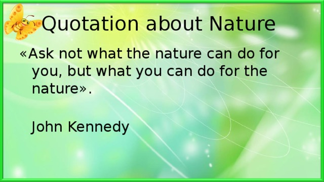 Quotation about Nature « Ask not what the nature can do for you, but what you can do for the nature ».  John Kennedy 