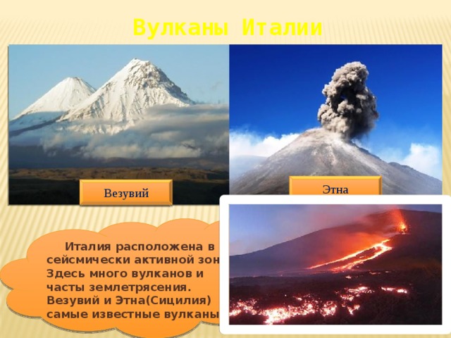 Вулканы Италии Этна Везувий  Италия расположена в сейсмически активной зоне. Здесь много вулканов и часты землетрясения. Везувий и Этна(Сицилия) самые известные вулканы. 
