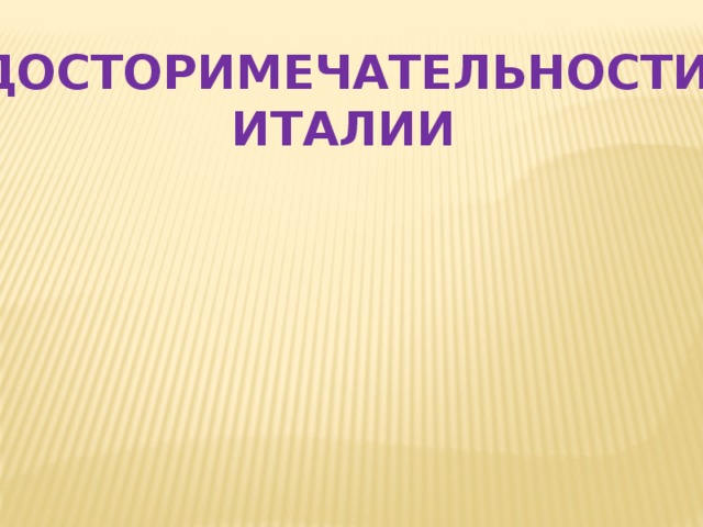 ДОСТОРИМЕЧАТЕЛЬНОСТИ ИТАЛИИ 