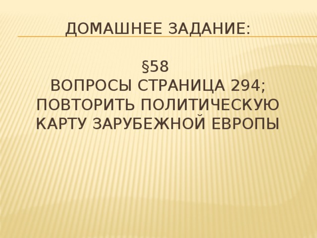 Домашнее задание:   §58  вопросы страница 294;  повторить политическую карту зарубежной европы 