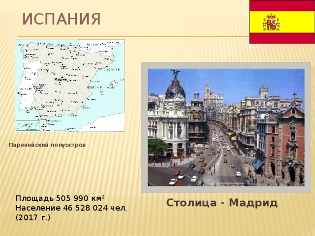 Испания  Пиренейский полуостров Площадь 505 990 км² Население 46 528 024 чел. (2017 г.)  Столица - Мадрид 