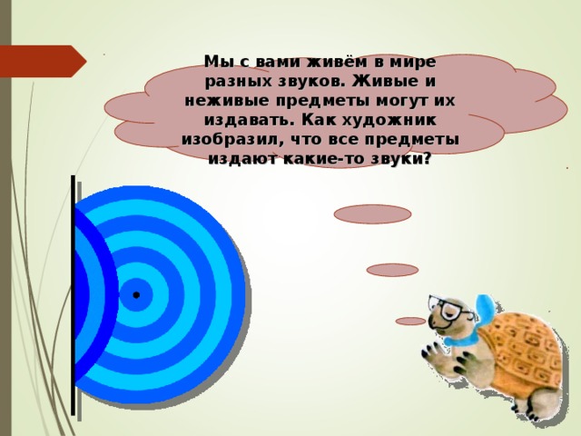 Мы с вами живём в мире разных звуков. Живые и неживые предметы могут их издавать. Как художник изобразил, что все предметы издают какие-то звуки?   