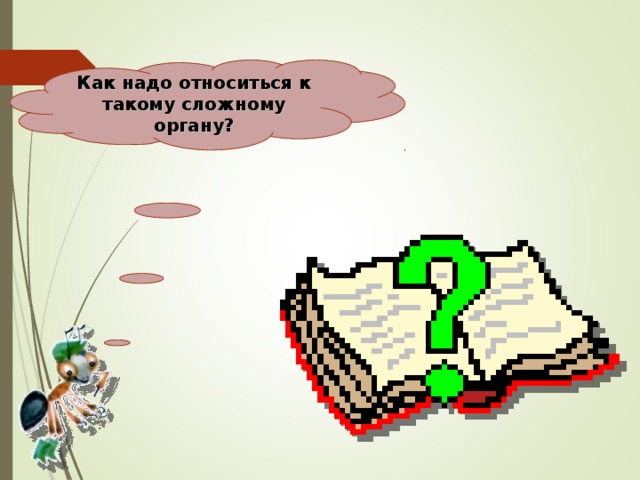 Как надо относиться к такому сложному органу?   