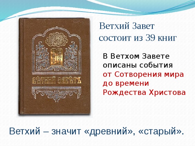  Ветхий Завет состоит из 39 книг   В Ветхом Завете описаны события от Сотворения мира до времени Рождества Христова Ветхий – значит «древний», «старый». 