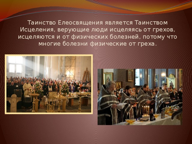Таинство Елеосвящения является Таинством Исцеления, верующие люди исцеляясь от грехов, исцеляются и от физических болезней, потому что многие болезни физические от греха. 