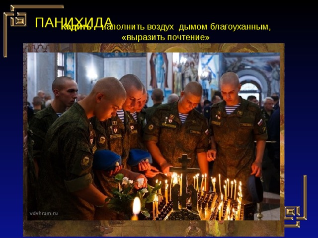 ПАНИХИДА Кадить – наполнить воздух дымом благоуханным, «выразить почтение» КАДИЛО 