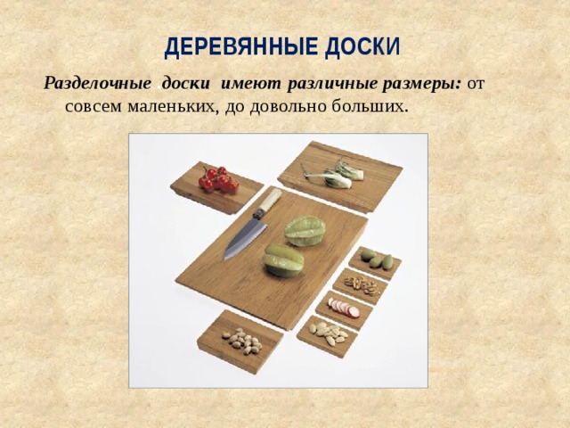 Деревянные доски Разделочные . доски  имеют различные размеры: от совсем маленьких, до довольно больших.    
