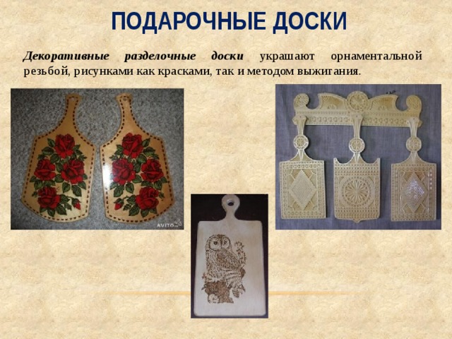 Подарочные доски Декоративные разделочные доски украшают орнаментальной резьбой, рисунками как красками, так и методом выжигания. 