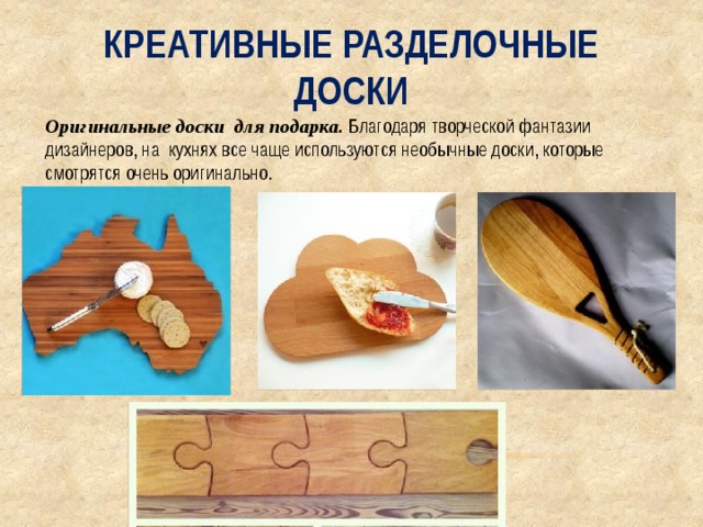 Креативные разделочные доски Оригинальные доски для подарка. Благодаря творческой фантазии дизайнеров, на кухнях все чаще используются необычные доски, которые смотрятся очень оригинально. 