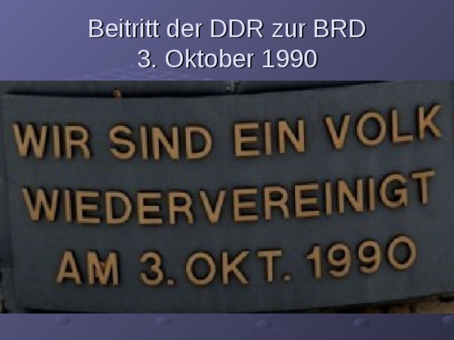 Beitritt der DDR zur BRD  3. Oktober 1990 