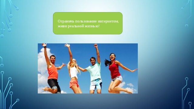 Ограничь пользование интернетом, живи реальной жизнью! 