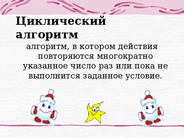Циклический алгоритм алгоритм, в котором действия повторяются многократно указанное число раз или пока не выполнится заданное условие.   