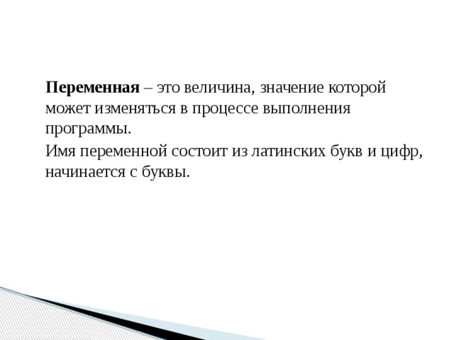 Переменная – это величина, значение которой может изменяться в процессе выполнения программы. Имя переменной состоит из латинских букв и цифр, начинается с буквы. 