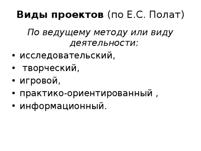 Виды проектов (по Е.С. Полат) По ведущему методу или виду деятельности: исследовательский,  творческий, игровой, практико-ориентированный , информационный. 