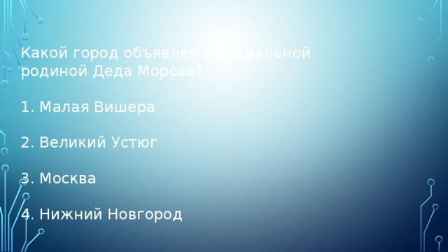 Какой город объявлен официальной родиной Деда Мороза? Малая Вишера Великий Устюг Москва Нижний Новгород 
