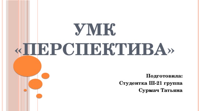 УМК «Перспектива» Подготовила: Студентка Ш-21 группа Сурмач Татьяна 