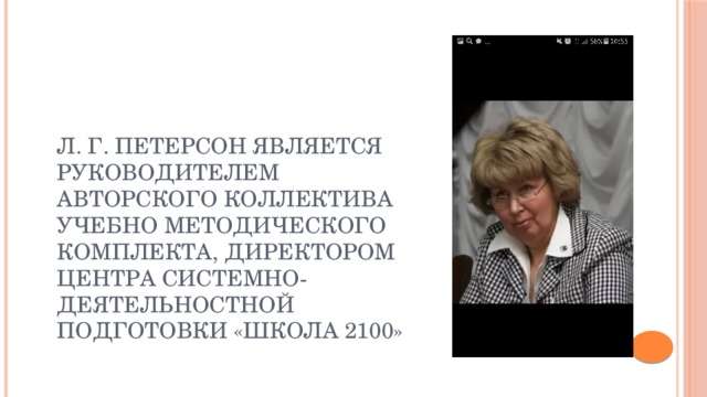 Л. Г. Петерсон является руководителем авторского коллектива учебно методического комплекта, директором центра системно-деятельностной подготовки «школа 2100» 