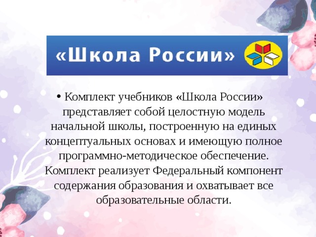 Комплект учебников «Школа России» представляет собой целостную модель начальной школы, построенную на единых концептуальных основах и имеющую полное программно-методическое обеспечение. Комплект реализует Федеральный компонент содержания образования и охватывает все образовательные области.  