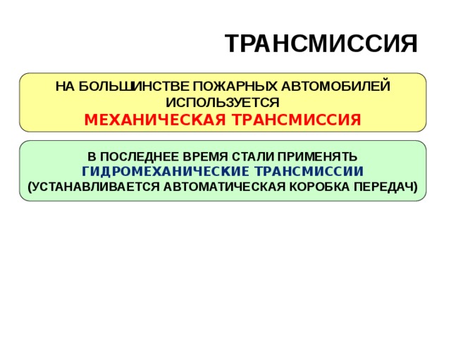 ТРАНСМИССИЯ  НА БОЛЬШИНСТВЕ ПОЖАРНЫХ АВТОМОБИЛЕЙ ИСПОЛЬЗУЕТСЯ МЕХАНИЧЕСКАЯ ТРАНСМИССИЯ В ПОСЛЕДНЕЕ ВРЕМЯ СТАЛИ ПРИМЕНЯТЬ ГИДРОМЕХАНИЧЕСКИЕ ТРАНСМИССИИ (УСТАНАВЛИВАЕТСЯ АВТОМАТИЧЕСКАЯ КОРОБКА ПЕРЕДАЧ)  