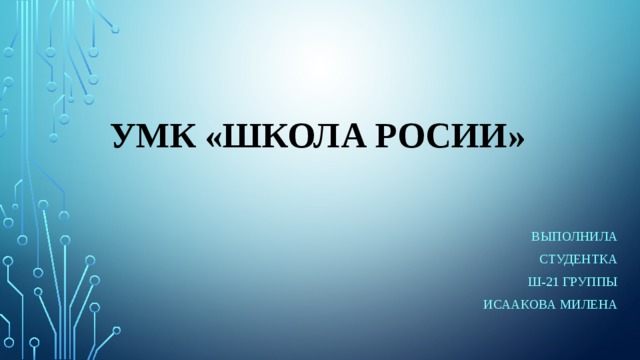 Умк «ШКОЛА РОСИИ» Выполнила Студентка Ш-21 группы ИСААКОВА МИЛЕНА 