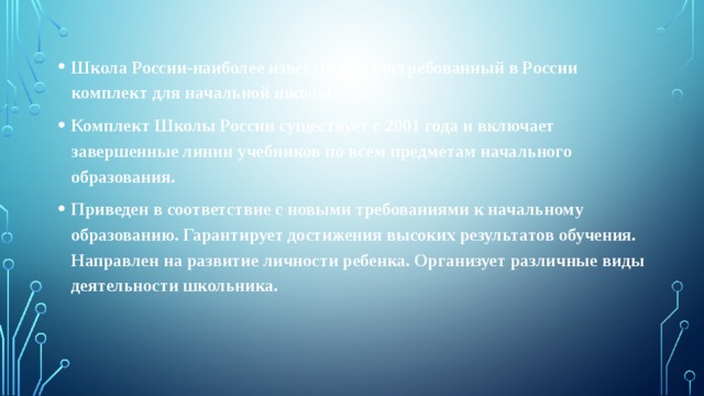 Школа России-наиболее известный и востребованный в России комплект для начальной школы. Комплект Школы России существует с 2001 года и включает завершенные линии учебников по всем предметам начального образования. Приведен в соответствие с новыми требованиями к начальному образованию. Гарантирует достижения высоких результатов обучения. Направлен на развитие личности ребенка. Организует различные виды деятельности школьника. 