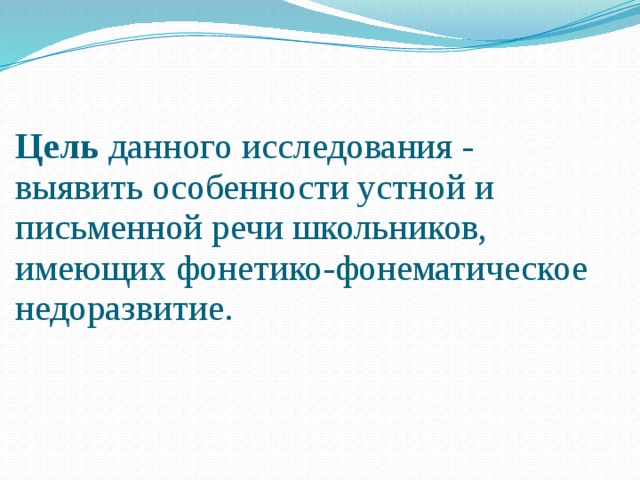 Цель данного исследования - выявить особенности устной и письменной речи школьников, имеющих фонетико-фонематическое недоразвитие.   