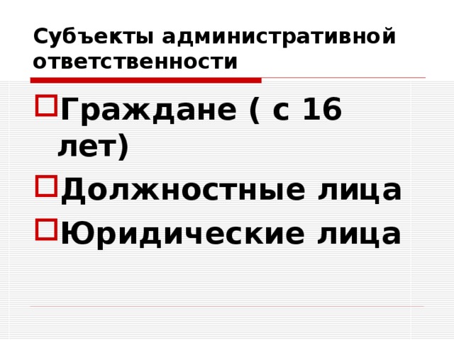 Субъекты административной ответственности Граждане ( с 16 лет) Должностные лица Юридические лица 
