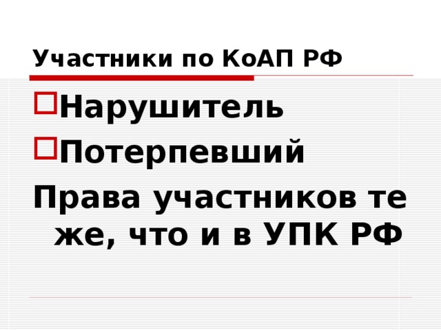 Участники по КоАП РФ Нарушитель Потерпевший Права участников те же, что и в УПК РФ 