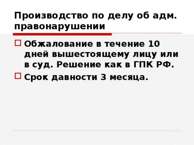 Производство по делу об адм. правонарушении Обжалование в течение 10 дней вышестоящему лицу или в суд. Решение как в ГПК РФ. Срок давности 3 месяца. 