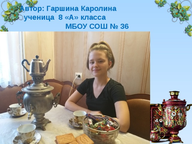   Автор:  Гаршина Каролина ученица 8 «А» класса  МБОУ СОШ № 36   